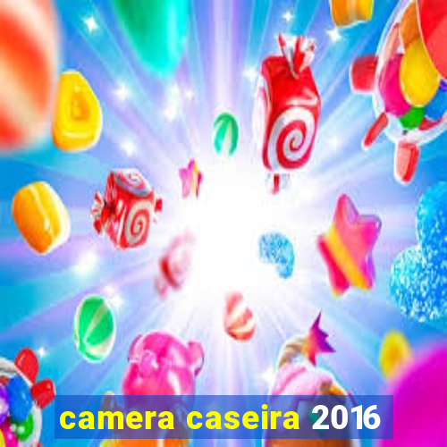 camera caseira 2016